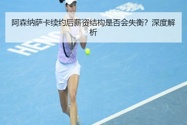 阿森纳萨卡续约后薪资结构是否会失衡？深度解析