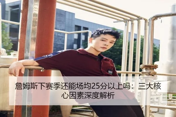 詹姆斯下赛季还能场均25分以上吗：三大核心因素深度解析